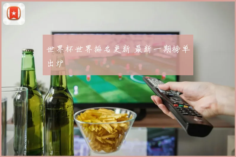 世界杯世界排名更新 最新一期榜单出炉