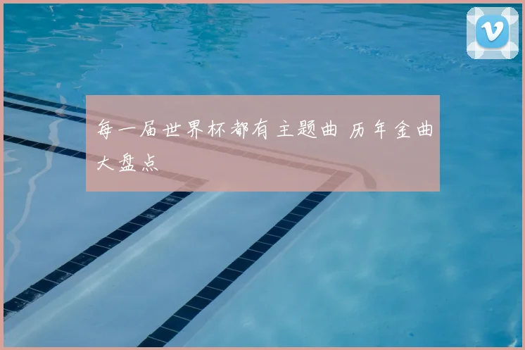 每一届世界杯都有主题曲 历年金曲大盘点