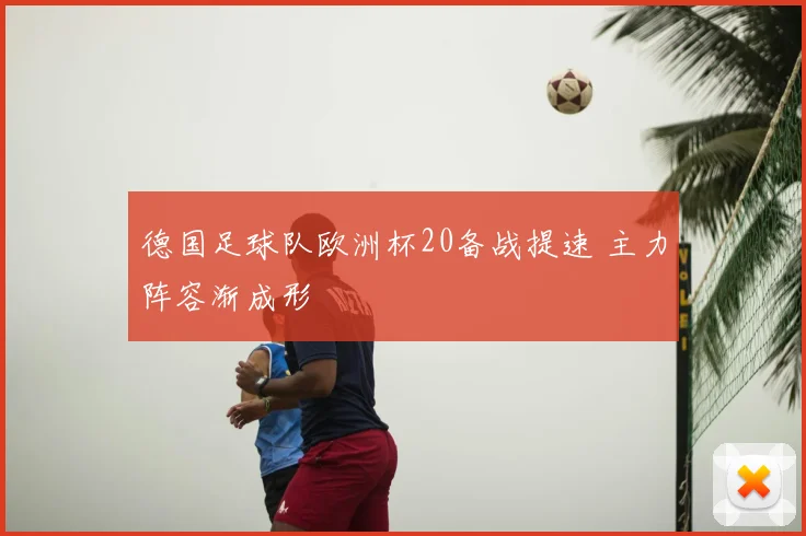 德国足球队欧洲杯20备战提速 主力阵容渐成形