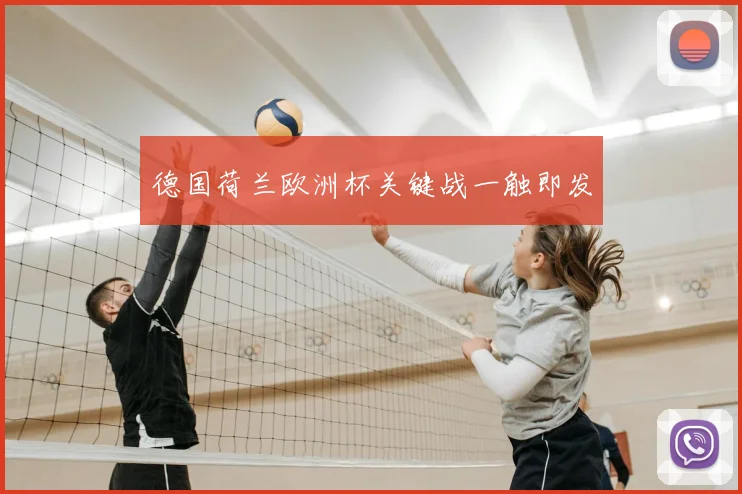 德国荷兰欧洲杯关键战一触即发