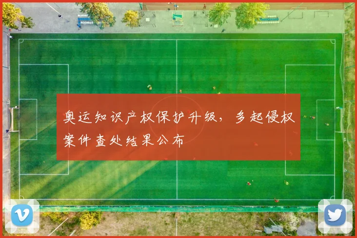 奥运知识产权保护升级，多起侵权案件查处结果公布