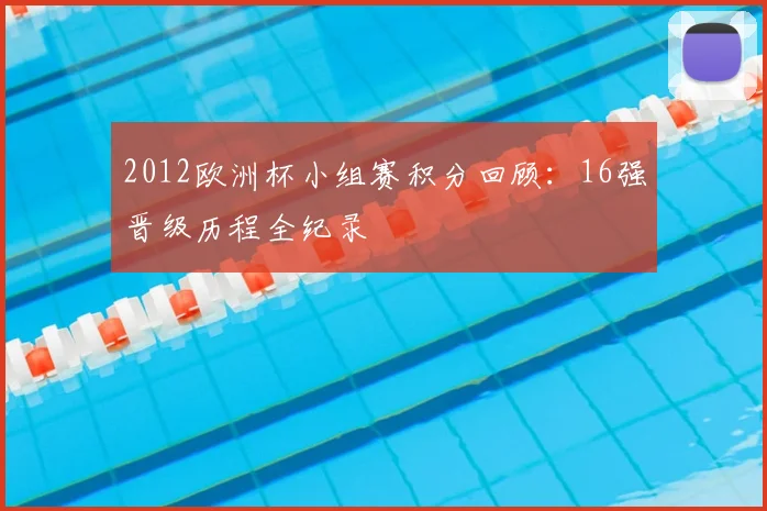 2012欧洲杯小组赛积分回顾：16强晋级历程全纪录