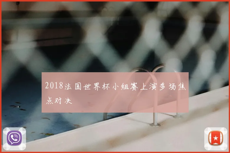 2018法国世界杯小组赛上演多场焦点对决