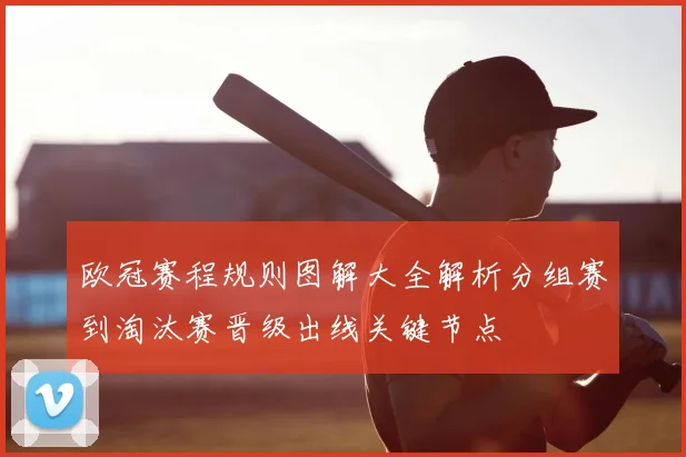 欧冠赛程规则图解大全解析分组赛到淘汰赛晋级出线关键节点