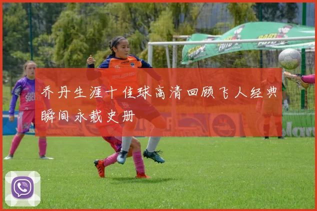 乔丹生涯十佳球高清回顾飞人经典瞬间永载史册
