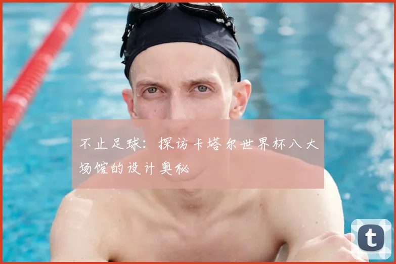 不止足球：探访卡塔尔世界杯八大场馆的设计奥秘