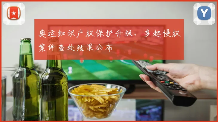 奥运知识产权保护升级，多起侵权案件查处结果公布