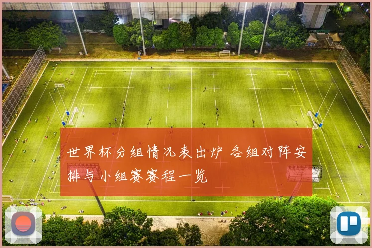 世界杯分组情况表出炉 各组对阵安排与小组赛赛程一览