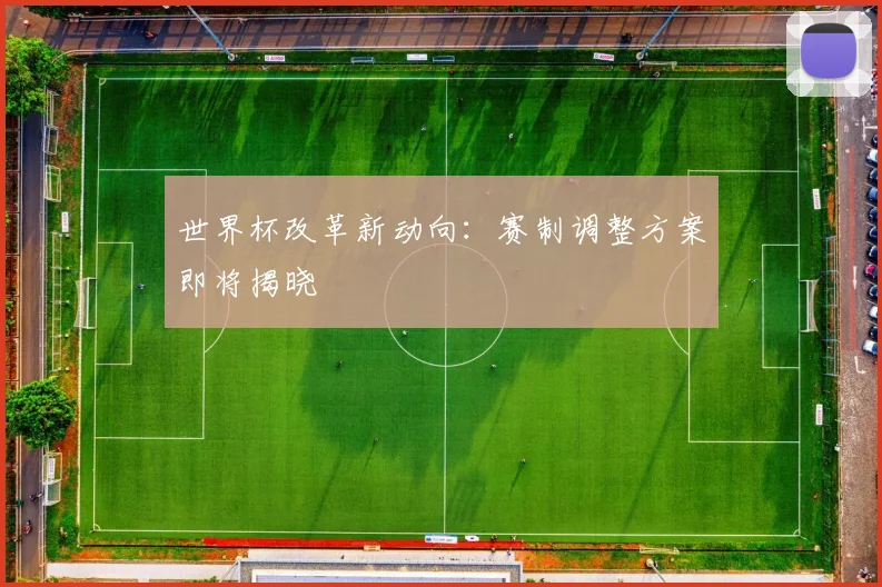 世界杯改革新动向：赛制调整方案即将揭晓
