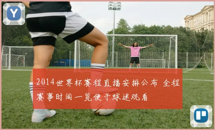 2014世界杯赛程直播安排公布 全程赛事时间一览便于球迷观看