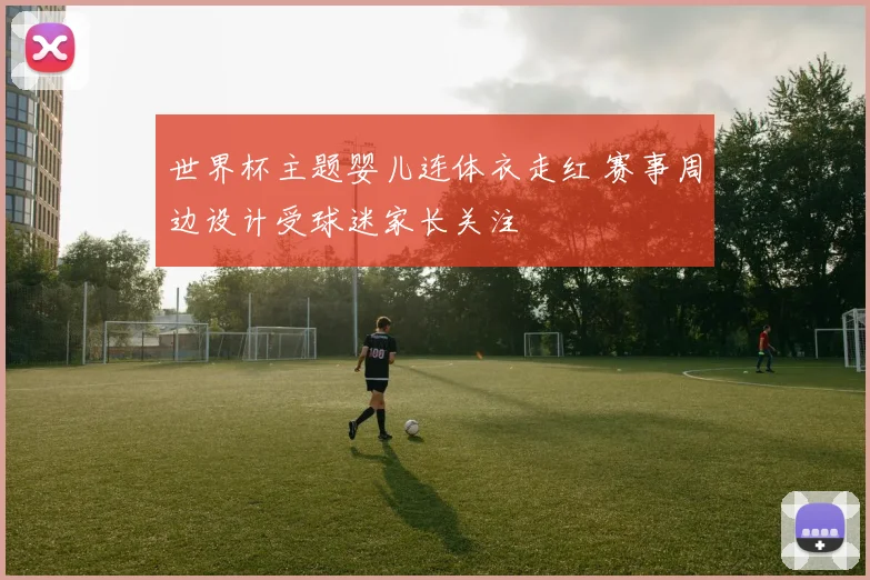 世界杯主题婴儿连体衣走红 赛事周边设计受球迷家长关注
